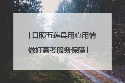 日照五莲县用心用情做好高考服务保障