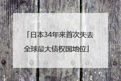 日本34年来首次失去全球最大债权国地位