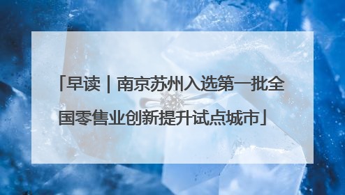 早读｜南京苏州入选第一批全国零售业创新提升试点城市