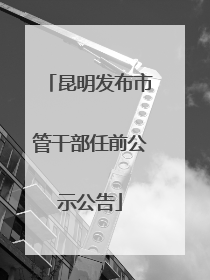 昆明发布市管干部任前公示公告