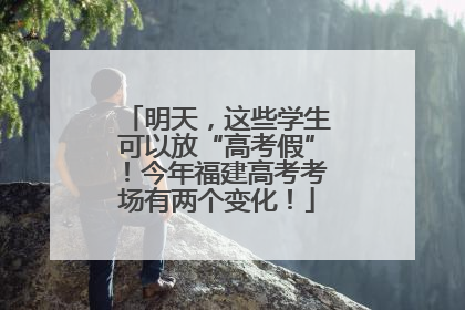 明天，这些学生可以放“高考假”！今年福建高考考场有两个变化！