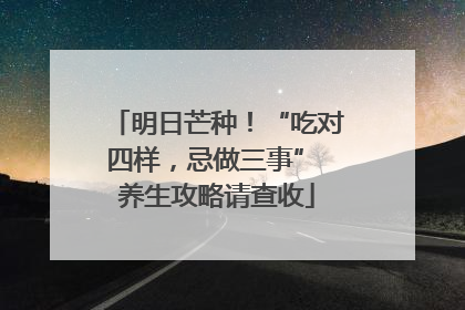 明日芒种！“吃对四样，忌做三事” 养生攻略请查收