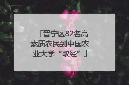 晋宁区82名高素质农民到中国农业大学“取经”