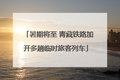 暑期将至 青藏铁路加开多趟临时旅客列车