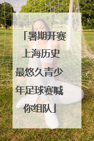 暑期开赛 上海历史最悠久青少年足球赛喊你组队