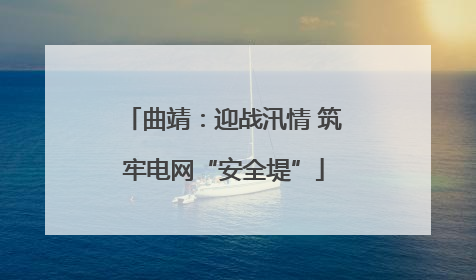 曲靖：迎战汛情 筑牢电网“安全堤”