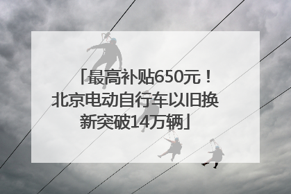 最高补贴650元！北京电动自行车以旧换新突破14万辆