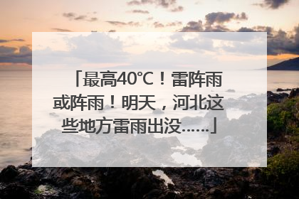 最高40℃！雷阵雨或阵雨！明天，河北这些地方雷雨出没……