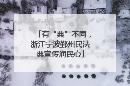有“典”不同，浙江宁波鄞州民法典宣传润民心