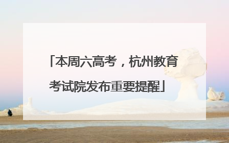 本周六高考，杭州教育考试院发布重要提醒
