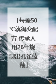 每差50℃就得变配方 传承人用26年烧制出孔雀蓝釉