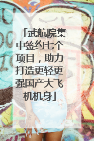 武航院集中签约七个项目，助力打造更轻更强国产大飞机机身