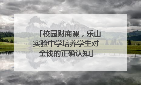 校园财商课，乐山实验中学培养学生对金钱的正确认知