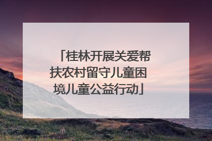 桂林开展关爱帮扶农村留守儿童困境儿童公益行动