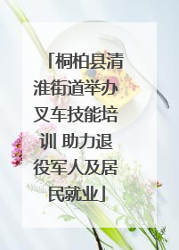 桐柏县清淮街道举办叉车技能培训 助力退役军人及居民就业