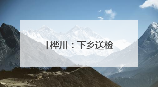 桦川：下乡送检定 暖心助农兴