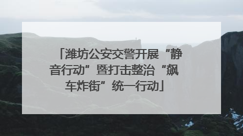 潍坊公安交警开展“静音行动”暨打击整治“飙车炸街”统一行动