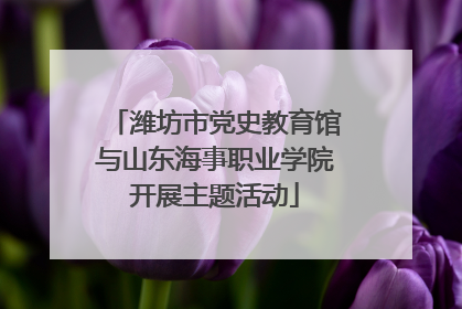 潍坊市党史教育馆与山东海事职业学院开展主题活动