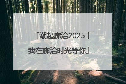 潮起廊洽2025丨我在廊洽时光等你