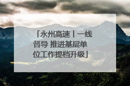 永州高速丨一线督导 推进基层单位工作提档升级