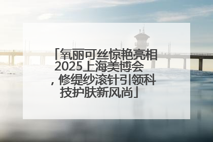 氧丽可丝惊艳亮相2025上海美博会，修缇纱滚针引领科技护肤新风尚