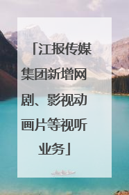 江报传媒集团新增网剧、影视动画片等视听业务