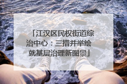 江汉区民权街道综治中心：三措并举绘就基层治理新图景