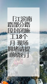 江滨南路部分路段封闭施工18个月 现场拥堵请提前绕行