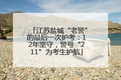 江苏盐城“老警”的最后一次护考：12年坚守，警号“211”为考生护航
