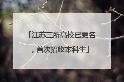 江苏三所高校已更名，首次招收本科生