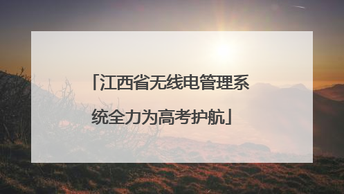 江西省无线电管理系统全力为高考护航