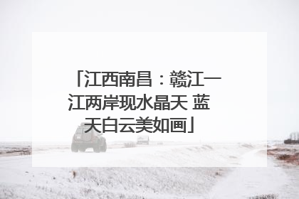 江西南昌：赣江一江两岸现水晶天 蓝天白云美如画