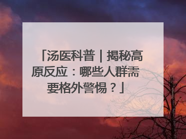 汤医科普｜揭秘高原反应：哪些人群需要格外警惕？