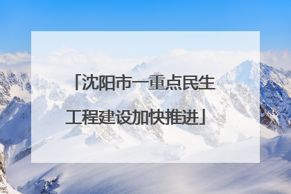 沈阳市一重点民生工程建设加快推进