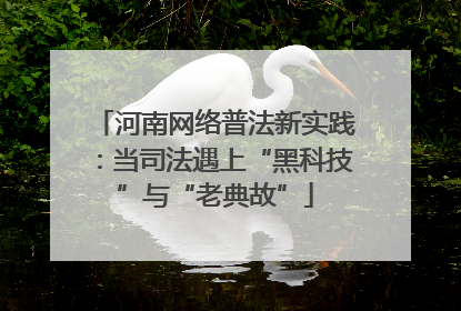 河南网络普法新实践：当司法遇上“黑科技”与“老典故”