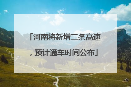 河南将新增三条高速，预计通车时间公布