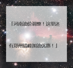 河南油价调整！这里还有郑州错峰加油优惠！