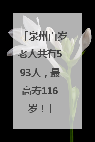 泉州百岁老人共有593人，最高寿116岁！