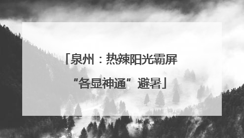 泉州：热辣阳光霸屏 “各显神通”避暑