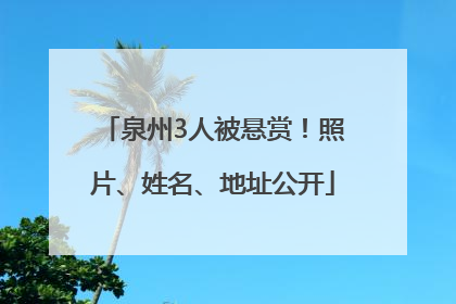 泉州3人被悬赏！照片、姓名、地址公开