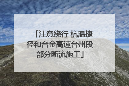 注意绕行 杭温捷径和台金高速台州段部分断流施工