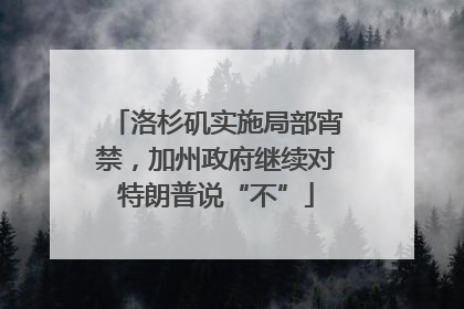 洛杉矶实施局部宵禁，加州政府继续对特朗普说“不”