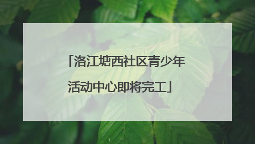 洛江塘西社区青少年活动中心即将完工