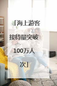 海上游客接待量突破100万人次
