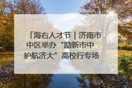 海右人才节｜济南市中区举办“励新市中 护航济大”高校行专场活动暨“青年人才 乐享市中”品牌推介会
