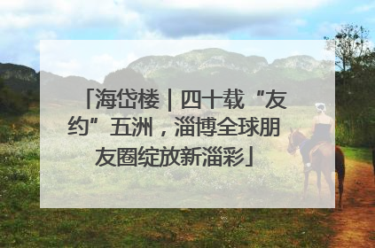 海岱楼｜四十载“友约”五洲，淄博全球朋友圈绽放新淄彩