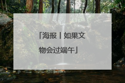 海报丨如果文物会过端午