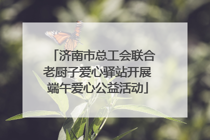 济南市总工会联合老厨子爱心驿站开展端午爱心公益活动