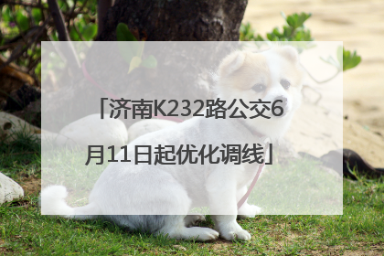 济南K232路公交6月11日起优化调线