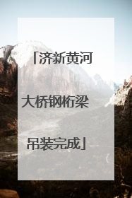 济新黄河大桥钢桁梁吊装完成